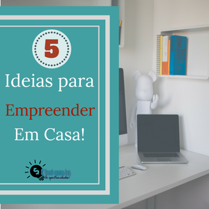 5 ideias para empreender em casa | Gastando pouco!